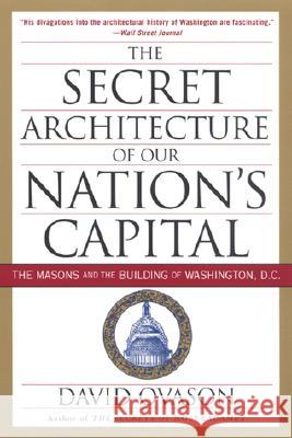 The Secret Architecture of Our Nation's Capital: The Masons and the Building of Washington, D.C. David Ovason C. Fred Kleinknecht 9780060953683 Harper Perennial