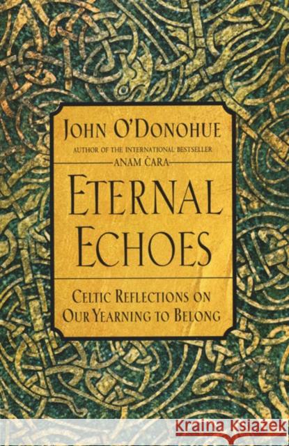 Eternal Echoes: Celtic Reflections on Our Yearning to Belong John O'Donohue 9780060955588 Harper Perennial