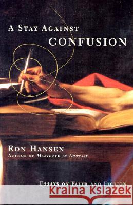 A Stay Against Confusion: Essays on Faith and Fiction Ron Hansen 9780060956684