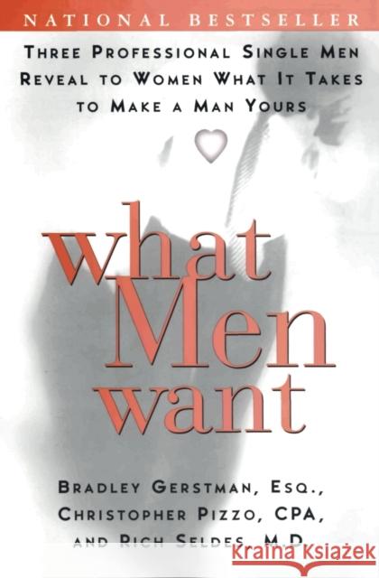 What Men Want: Three Professional Single Men Reveal to Women What It Takes to Make a Man Yours Bradley Gerstman Christopher Pizzo Rich Seldes 9780060958664