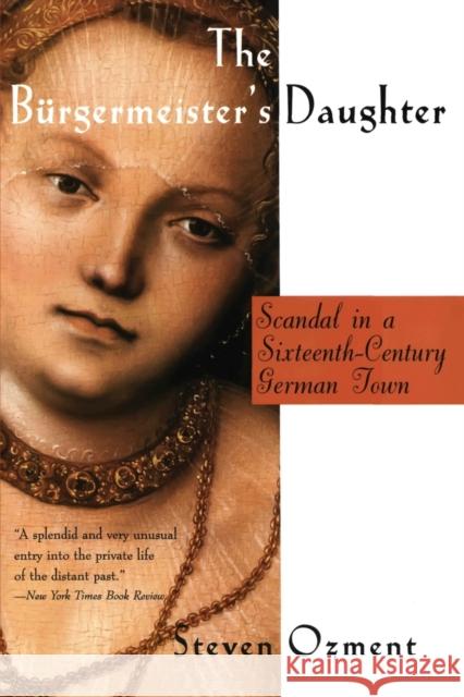 The Burgermeister's Daughter: Scandal in a Sixteenth-Century German Town Steven E. Ozment 9780060977214 Harper Perennial