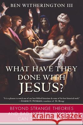 What Have They Done with Jesus?: Beyond Strange Theories and Bad History--Why We Can Trust the Bible Ben Witheringto 9780061120022 