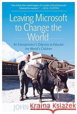 Leaving Microsoft to Change the World: An Entrepreneur's Odyssey to Educate the World's Children John Wood 9780061121081