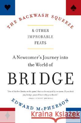 The Backwash Squeeze and Other Improbable Feats: A Newcomer's Journey Into the World of Bridge Edward McPherson 9780061127656 Harper Paperbacks