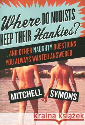 Where Do Nudists Keep Their Hankies?: ... and Other Naughty Questions You Always Wanted Answered Mitchell Symons 9780061134074 Harper Paperbacks