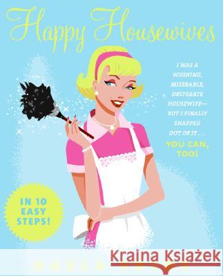 Happy Housewives: I Was a Whining, Miserable, Desperate Housewife--But I Finally Snapped Out of It...You Can, Too! Shine, Darla 9780061137792 ReganBooks