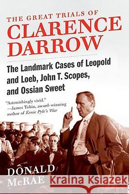 The Great Trials of Clarence Darrow: The Landmark Cases of Leopold and Loeb, John T. Scopes, and Ossian Sweet Donald McRae 9780061161506 Harper Perennial