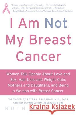 I Am Not My Breast Cancer: Women Talk Openly about Love & Sex, Hair Loss & Weight Gain, Mothers & Daughters, and Being a Woman with Breast Cancer Ruth Peltason 9780061174070 Harper Paperbacks
