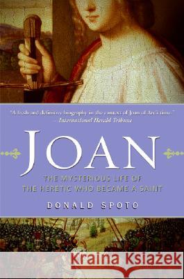 Joan: The Mysterious Life of the Heretic Who Became a Saint Donald Spoto 9780061189180 HarperOne