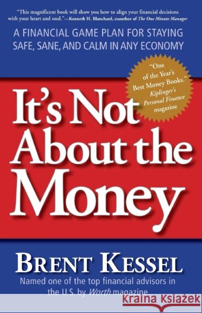 It's Not About the Money: A Financial Game Plan for Staying Safe, Sane, and Calm in Any Economy Brent Kessel 9780061234057 HarperCollins Publishers Inc