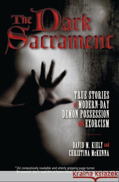The Dark Sacrament: True Stories of Modern-Day Demon Possession and Exorcism David Kiely Christina McKenna 9780061238178 HarperOne