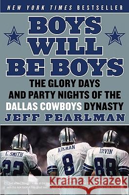 Boys Will Be Boys: The Glory Days and Party Nights of the Dallas Cowboys Dynasty Jeff Pearlman 9780061256813 Harper Paperbacks