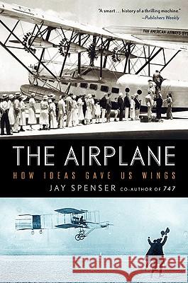 The Airplane: How Ideas Gave Us Wings Jay Spenser 9780061259203