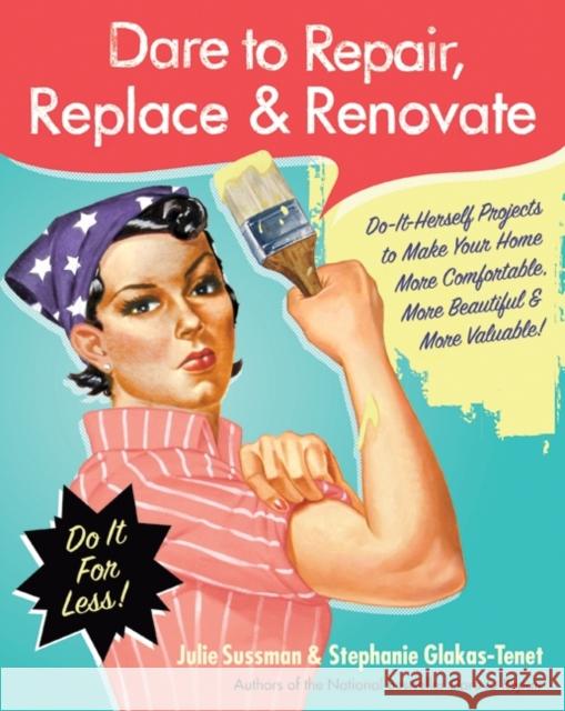 Dare to Repair, Replace & Renovate: Do-It-Herself Projects to Make Your Home More Comfortable, More Beautiful & More Valuable! Julie Sussman Stephanie Glakas-Tenet 9780061343858 Collins Living