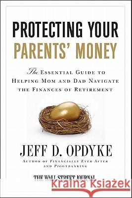 Protecting Your Parents' Money: The Essential Guide to Helping Mom and Dad Navigate the Finances of Retirement Jeff D. Opdyke 9780061358203 Harper Paperbacks