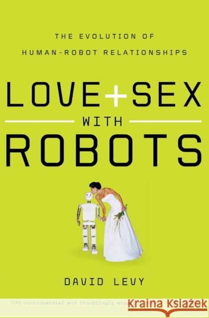 Love and Sex with Robots: The Evolution of Human-Robot Relationships David Levy 9780061359804 Harper Perennial