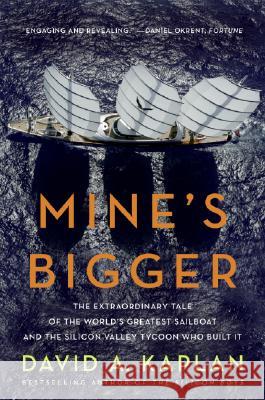 Mine's Bigger: The Extraordinary Tale of the World's Greatest Sailboat and the Silicon Valley Tycoon Who Built It David A. Kaplan 9780061374029 Harper Paperbacks