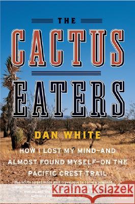 The Cactus Eaters: How I Lost My Mind--And Almost Found Myself--On the Pacific Crest Trail White, Dan 9780061376931 Harper Perennial