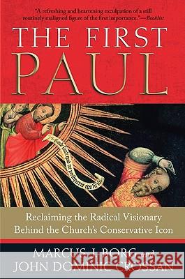 The First Paul: Reclaiming the Radical Visionary Behind the Church's Conservative Icon Marcus J. Borg John Dominic Crossan 9780061430732 HarperOne