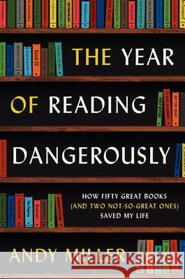 The Year of Reading Dangerously: How Fifty Great Books (and Two Not-So-Great Ones) Saved My Life Andy Miller 9780061446184
