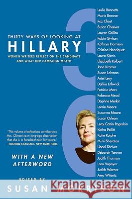 Thirty Ways of Looking at Hillary: Women Writers Reflect on the Candidate and What Her Campaign Meant Susan Morrison 9780061455940 Harper Perennial