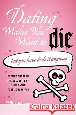 Dating Makes You Want to Die: (But You Have to Do It Anyway) Daniel Holloway Dorothy Robinson 9780061456503