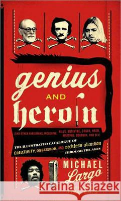 Genius and Heroin: The Illustrated Catalogue of Creativity, Obsession, and Reckless Abandon Through the Ages Michael Largo 9780061466410 Harper Paperbacks