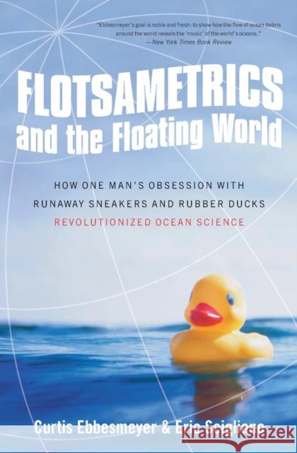 Flotsametrics and the Floating World: How One Man's Obsession with Runaway Sneakers and Rubber Ducks Revolutionized Ocean Science Ebbesmeyer, Curtis 9780061558429 0