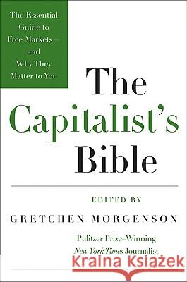 The Capitalist's Bible: The Essential Guide to Free Markets--And Why They Matter to You Gretchen Morgenson 9780061560989 HarperBusiness