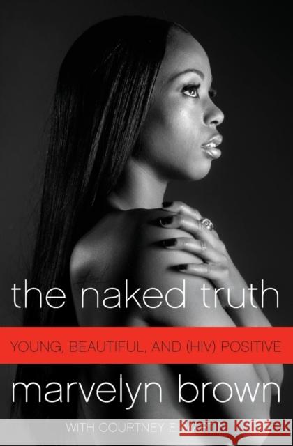 The Naked Truth: Young, Beautiful, and (Hiv) Positive Marvelyn Brown Courtney Martin 9780061562396 Amistad Press