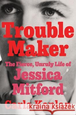 Troublemaker: The Fierce, Unruly Life of Jessica Mitford Kaplan, Carla 9780061578946