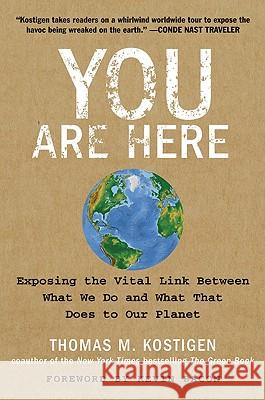 You Are Here: Exposing the Vital Link Between What We Do and What That Does to Our Planet Thomas M. Kostigen 9780061580376 HarperOne
