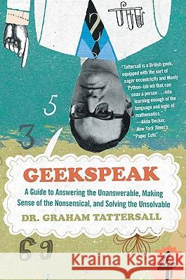 Geekspeak: A Guide to Answering the Unanswerable, Making Sense of the Insensible, and Solving the Unsolvable Graham Tattersall 9780061626784 Harper Perennial