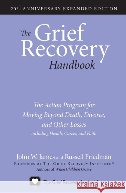 The Grief Recovery Handbook, 20th Anniversary Expanded Edition: The Action Program for Moving Beyond Death, Divorce, and Other Losses including Health, Career, and Faith Russell Friedman 9780061686078 HarperCollins Publishers Inc