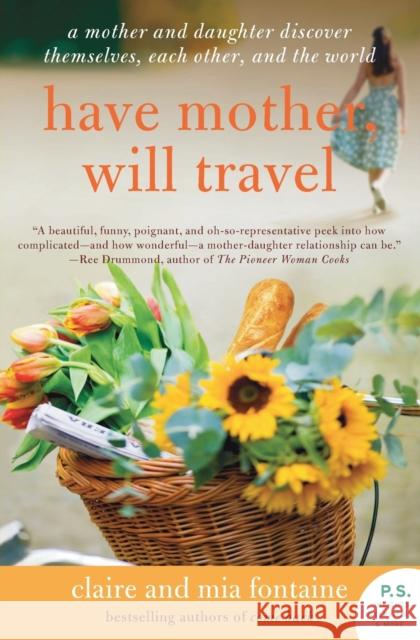 Have Mother, Will Travel: A Mother and Daughter Discover Themselves, Each Other, and the World Claire Fontaine Mia Fontaine 9780061688423