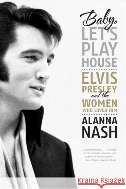 Baby, Let's Play House: Elvis Presley and the Women Who Loved Him Nash, Alanna 9780061699856