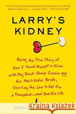 Larry's Kidney: Being the True Story of How I Found Myself in China with My Black Sheep Cousin and His Mail-Order Bride, Skirting the Daniel Asa Rose 9780061708718