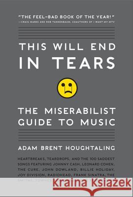 This Will End in Tears: The Miserabilist Guide to Music Houghtaling, Adam Brent 9780061719677 0