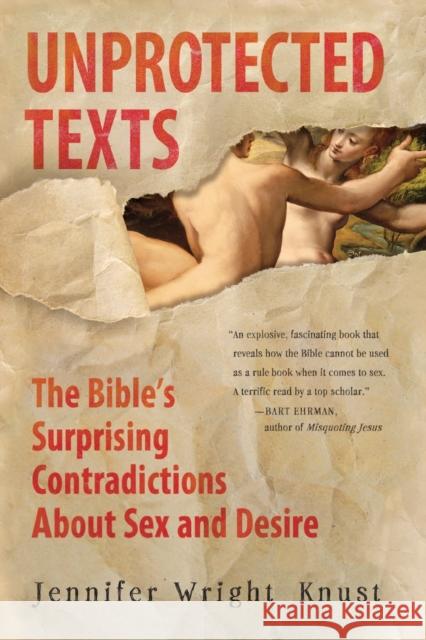 Unprotected Texts: The Bible's Surprising Contradictions about Sex and Desire Wright Knust, Jennifer 9780061725395 HarperOne