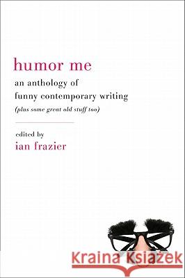 Humor Me: An Anthology of Funny Contemporary Writing (Plus Some Great Old Stuff Too) Frazier, Ian 9780061728952 Ecco