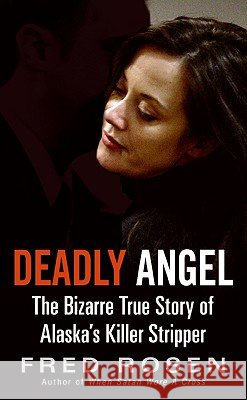 Deadly Angel: The Bizarre True Story of Alaska's Killer Stripper Fred Rosen 9780061733987 Harper