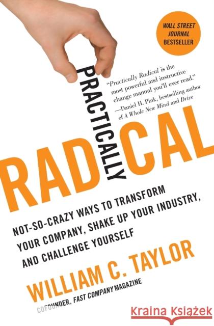 Practically Radical: Not-So-Crazy Ways to Transform Your Company, Shake Up Your Industry, and Challenge Yourself William C. Taylor 9780061734687 William Morrow & Company