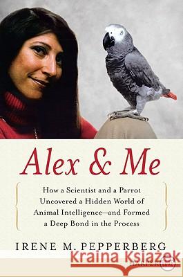 Alex & Me: How a Scientist and a Parrot Discovered a Hidden World of Animal Intelligence--And Formed a Deep Bond in the Process Irene Pepperberg 9780061734847 Harperluxe