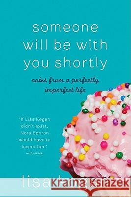 Someone Will Be with You Shortly: Notes from a Perfectly Imperfect Life Lisa Kogan 9780061735035 Harper Paperbacks