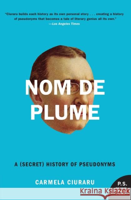 Nom de Plume: A (Secret) History of Pseudonyms Carmela Ciuraru 9780061735271 Harper Perennial