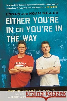 Either You're in or You're in the Way: Two Brothers, Twelve Months, and One Filmmaking Hell-Ride to Keep a Promise to Their Father Logan Miller Noah Miller 9780061763175