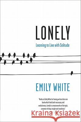 Lonely: Learning to Live with Solitude Emily White 9780061765100 Harper Perennial