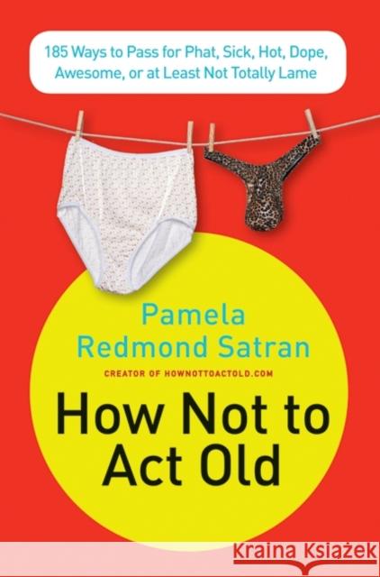 How Not to ACT Old: 185 Ways to Pass for Phat, Sick, Dope, Awesome, or at Least Not Totally Lame Pamela Redmond Satran 9780061771309 Collins Living