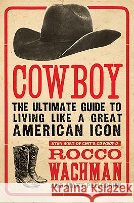 Cowboy: The Ultimate Guide to Living Like a Great American Icon Rocco Wachman Matthew A. Pellegrini 9780061773952 Harper Paperbacks