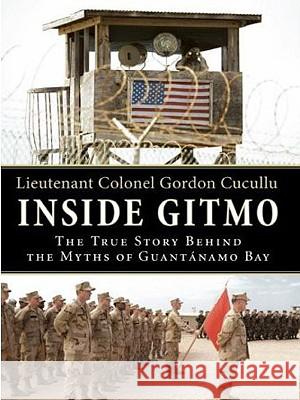 Inside Gitmo: The True Story Behind the Myths of Guantanamo Bay Cucullu, Gordon 9780061775000 Harperluxe